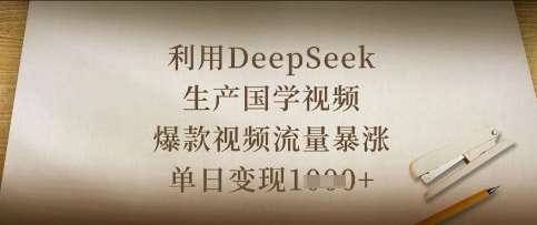利用DeepSeek生产国学视频,爆款视频流量暴涨,单日变现数张-知创网