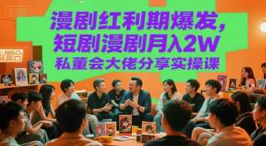 漫剧红利期爆发,短剧漫剧月入2W私董会大佬分享实操课-知创网