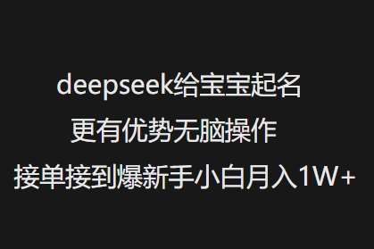 deepseek给宝宝起名更有优势无脑操作接单接到爆新手小白月入1W+-知创网