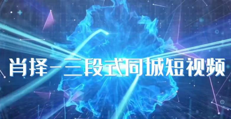 肖择-抖音同城短视频,三段式同城短视频实操-知创网