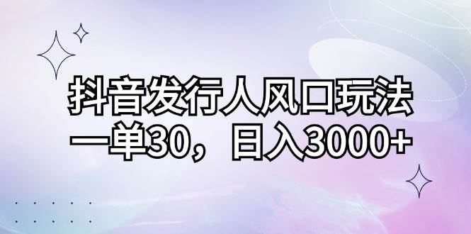 (12874期)抖音发行人风口玩法,一单30,日入3000+-知创网