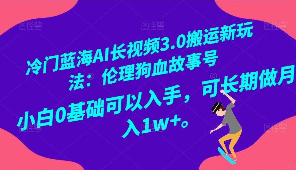 冷门蓝海AI长视频搬运玩法3.0：伦理狗血故事号，小白0基础入手，可长期做月入1W+-知创网