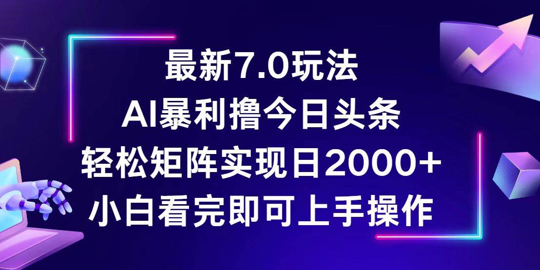 （12854期）今日头条最新7.0玩法，轻松矩阵日入2000+-知创网