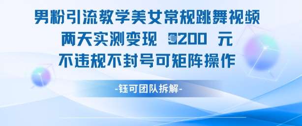 男粉引流教学美女常规跳舞视频两天实测变现1k+,不违规不封号可矩阵操作-知创网