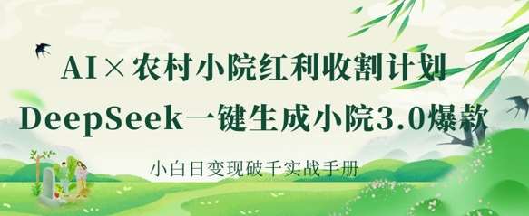 AI+农村小院红利收割：DeepSeek一键生成小院3.0爆款，小白日变现破千实战手册-知创网