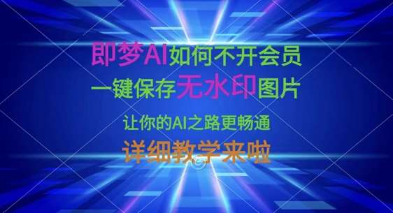 即梦AI如何不开会员，一键保存无水印图片，让你的AI之路更畅通，详细教学来啦-知创网