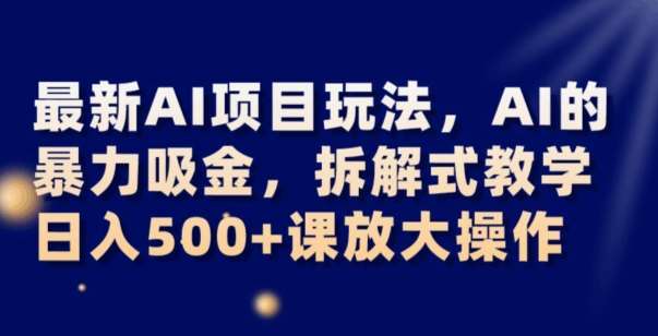 最新AI项目玩法,AI的暴力吸金,拆解式教学,日入500+可放大操作【揭秘】-知创网