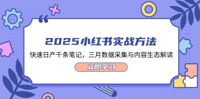 (14347期)2025小红书实战方法,快速日产千条笔记,三月数据采集与内容生态解读-知创网