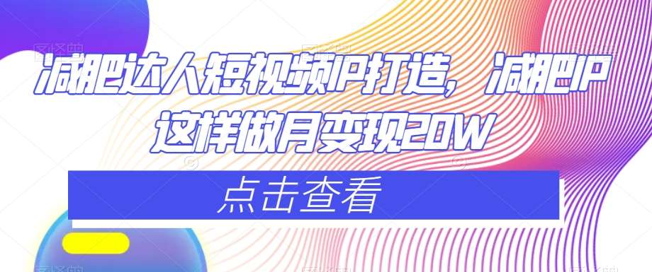 减肥达人短视频IP打造，减肥IP这样做月变现20W-知创网