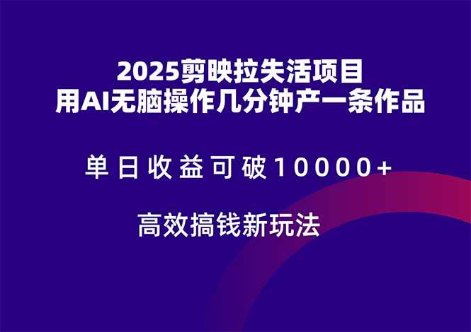 (14784期)2025剪映拉失活项目,单日收益可破10000+,用AI无脑制作作品,高效搞…-知创网
