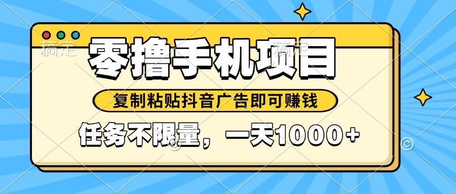 （14752期）2025年最新手机零撸小项目，复制粘贴抖音广告即可赚钱，平台大水，任务…-知创网