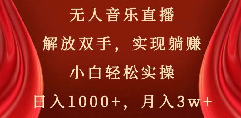 无人音乐直播,解放双手,实现躺赚,小白轻松实操,日入1000+,月入3w+【揭秘】-知创网