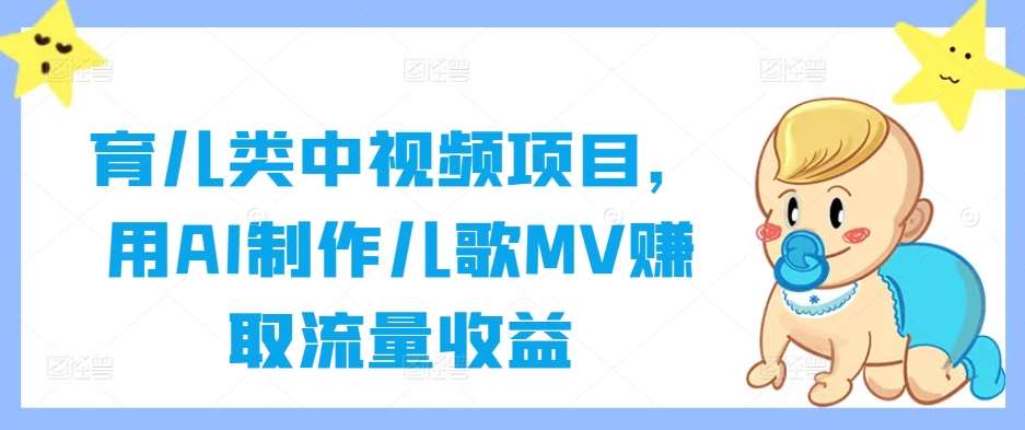 育儿类中视频项目,用AI制作儿歌MV赚取流量收益-知创网