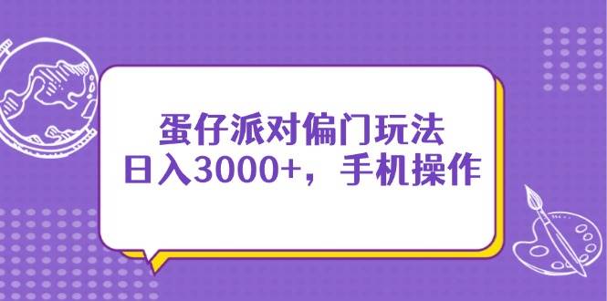 （14423期）蛋仔派对偏门玩法，日入3000+，手机操作-知创网