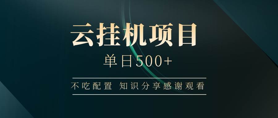 （14531期）云挂机项目单日500+ 不吃配置，知识分享感谢观看-知创网
