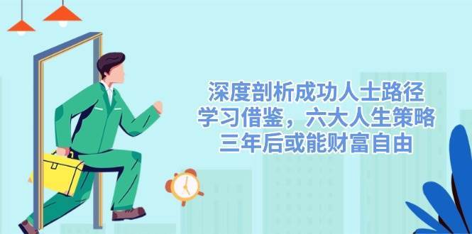 深度剖析成功人士路径，学习借鉴，六大人生策略，三年后或能财富自由-知创网