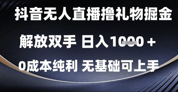 抖音无人直播撸礼物掘金,解放双手,日入1k,0成本纯利,无基础可上手【揭秘】-知创网