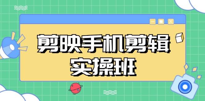 （13264期）剪映手机剪辑实战班，从入门到精通，抖音爆款视频制作秘籍分段讲解-知创网