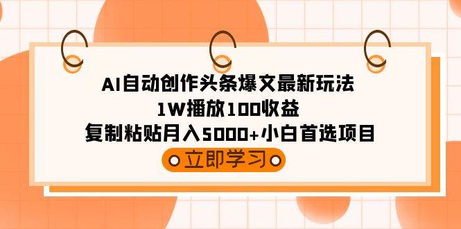 (9260期)AI自动创作头条爆文最新玩法 1W播放100收益 复制粘贴月入5000+小白首选项目-知创网