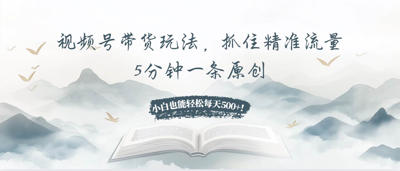(13492期)视频号带货玩法,抓住精准流量,5分钟一条原创,小白也能轻松每天500+!-知创网
