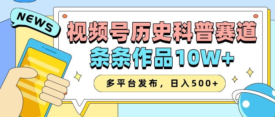 2025视频号历史科普赛道，AI一键生成，条条作品10W+，多平台发布，日入500+-知创网
