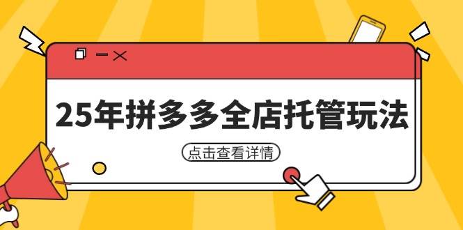 （14222期）25年拼多多全店托管玩法，矩阵动销裂变玩法如何低风险盈利 新手运营秘籍-知创网