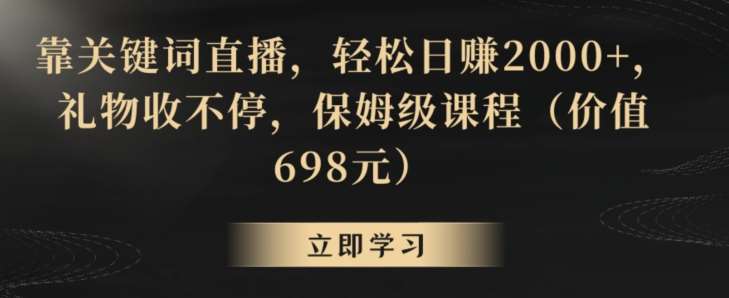 靠关键词直播,轻松日赚2000+,礼物收不停,保姆级课程(价值698元)【揭秘】-知创网