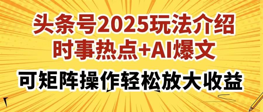 （14113期）头条号2025玩法介绍，时事热点+AI爆文，可矩阵操作轻松放大收益-知创网