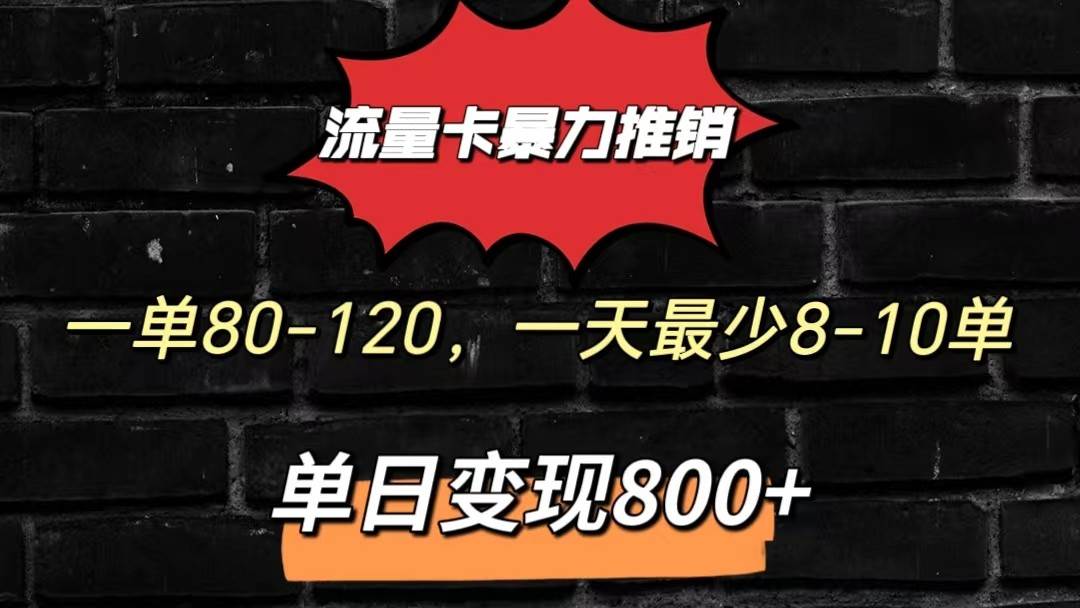 流量卡暴力推销模式一单80-170元一天至少10单，单日变现800元-知创网