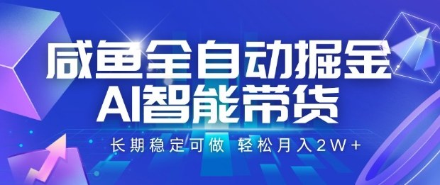 咸鱼全自动掘金，AI智能带货长期稳定可做，轻松月入2W+【揭秘】-知创网