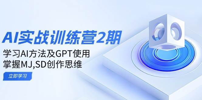ai实战训练营2期:学习AI方法及GPT使用,掌握MJ、SD创作思维-知创网