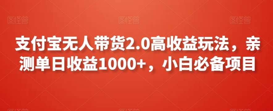 支付宝无人带货2.0高收益玩法，亲测单日收益1000+，小白必备项目【揭秘】-知创网