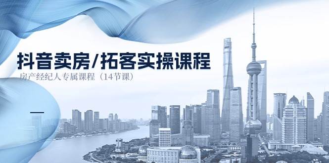 （11107期）抖音卖房-拓客实操课程，房产经纪人专属课程（14节课）-知创网