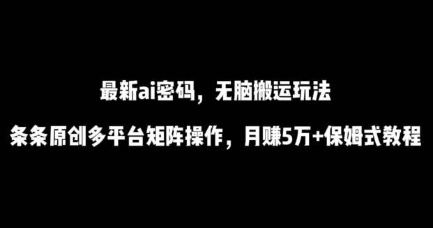 最新ai流量密码，傻瓜式搬运玩法，条条原创，多平台矩阵操作，月赚5万+保姆式教程【揭秘】-知创网