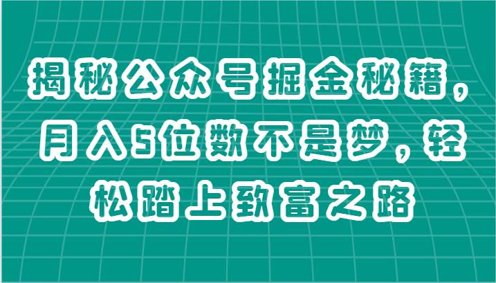 揭秘公众号掘金秘籍，月入5位数不是梦，轻松踏上致富之路-知创网