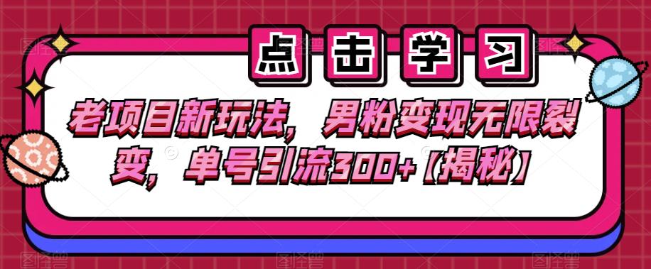 老项目新玩法,男粉变现无限裂变,单号引流300+【揭秘】-知创网
