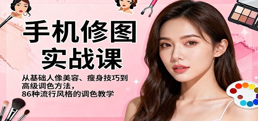 手机修图实战课,从基础人像美容、瘦身技巧到高级调色方法,86种流行风格的调色教学-知创网