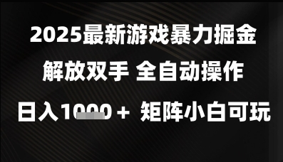 2025最新游戏暴力掘金解放双手，全自动操作，日入1k+矩阵，小白可玩【揭秘】-知创网