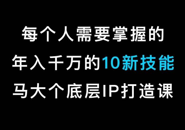 马大个的IP底层逻辑课，​每个人需要掌握的年入千万的10新技能，约会底层IP打造方法！-知创网