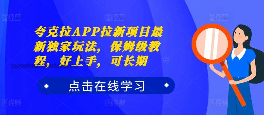 夸克拉APP拉新项目最新独家玩法,保姆级教程,好上手,可长期-知创网