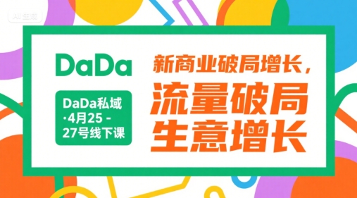 DaDa私域·4月25-27号线下课，新商业破局增长，流量破局，生意增长-知创网