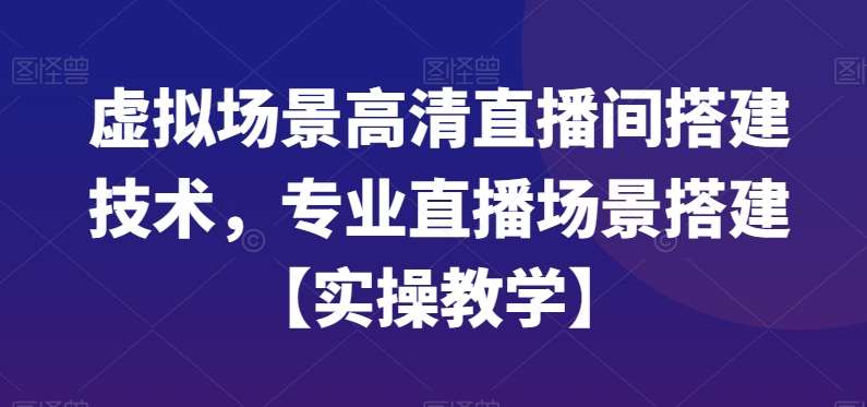 虚拟场景高清直播间搭建技术，专业直播场景搭建【实操教学】-知创网