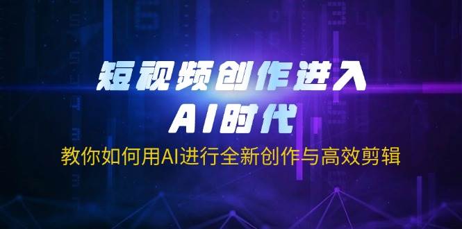 （14145期）短视频创作进入AI时代，教你如何用AI进行全新创作与高效剪辑-知创网