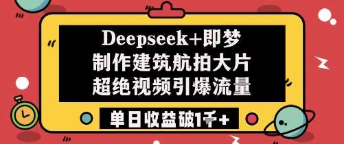 Deepseek+即梦制作建筑航拍大片超绝视频引爆流量单日收益破1k+-知创网