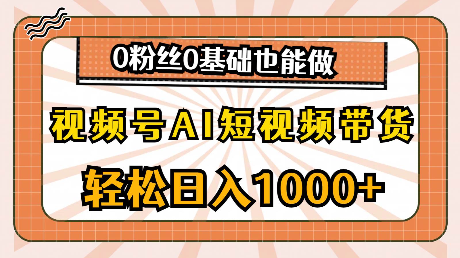 (10945期)视频号AI短视频带货,轻松日入1000+,0粉丝0基础也能做-知创网