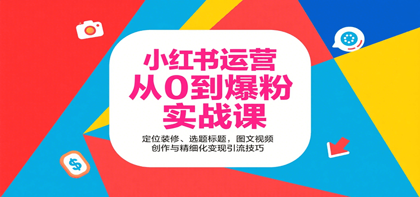 小红书运营从0到爆粉实战课：定位装修、选题标题，图文视频创作与精细化变现引流技巧-知创网