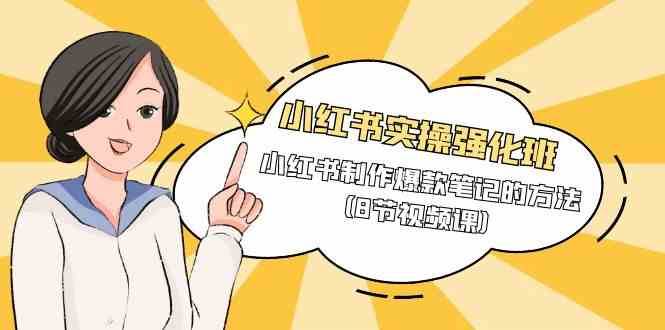 小红书实操强化班，小红书制作爆款笔记的方法（8节视频课）-知创网
