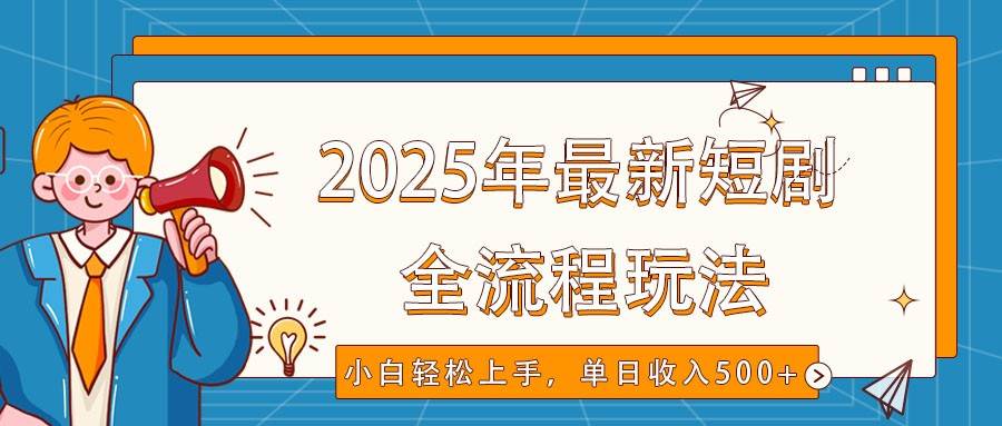 2025年最新短剧玩法，全流程实操，小白轻松上手，视频号抖音同步分发，单日收入500+-知创网
