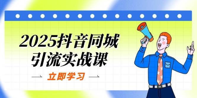 2025抖音同城引流实战课：单店模型+团购爆款逻辑，快速提升POI热度分-知创网