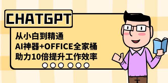 （8584期）CHATGPT-从小白到精通，AI神器+OFFICE全家桶，助力10倍提升工作效率-知创网